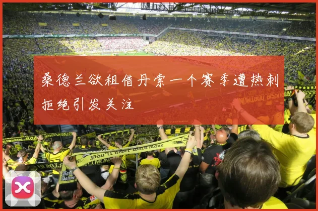 桑德兰欲租借丹索一个赛季遭热刺拒绝引发关注